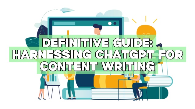 Definitive Guide: Harnessing ChatGPT for Content Writing