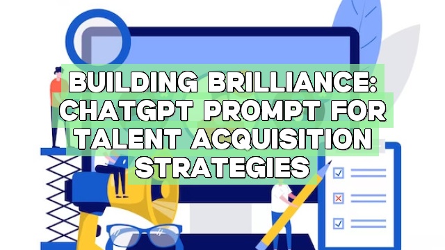 Building Brilliance: ChatGPT Prompt for Talent Acquisition Strategies