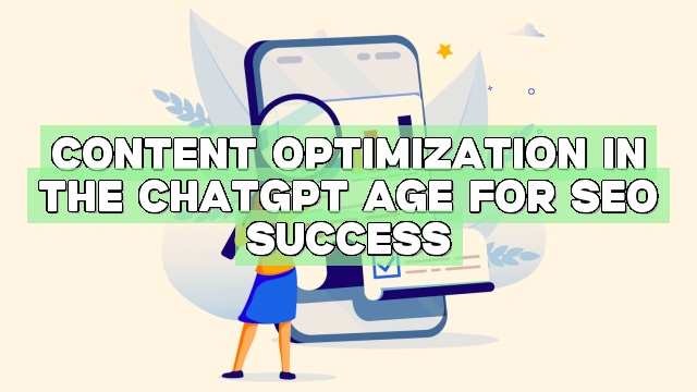 Content Optimization in the ChatGPT Age for SEO Success