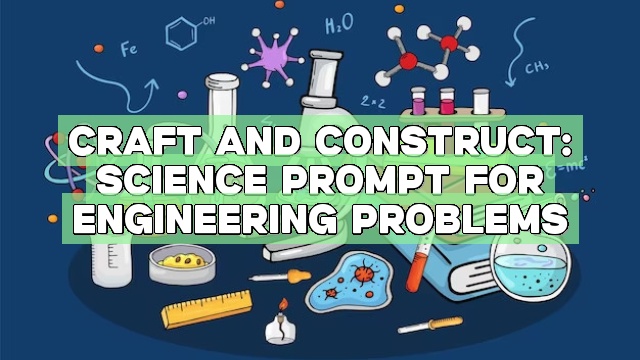 Craft and Construct: Science Prompt for Engineering Problems