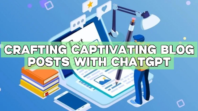 Crafting Captivating Blog Posts with ChatGPT