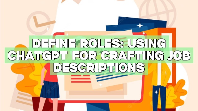 Define Roles: Using ChatGPT for Crafting Job Descriptions