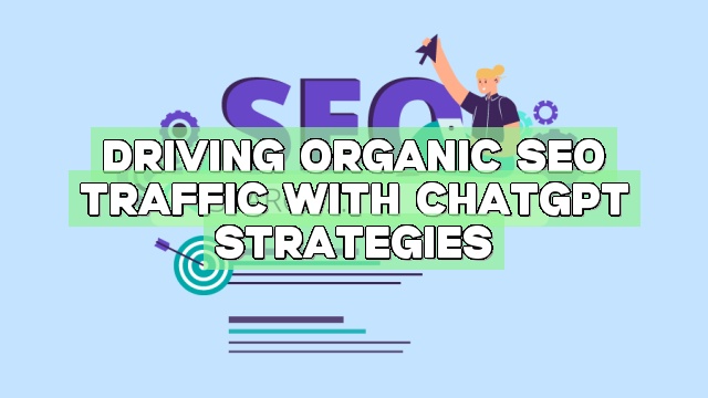 Driving Organic SEO Traffic with ChatGPT Strategies