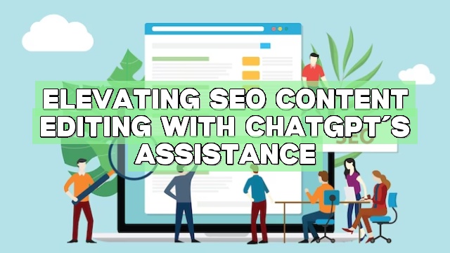 Elevating SEO Content Editing with ChatGPT’s Assistance