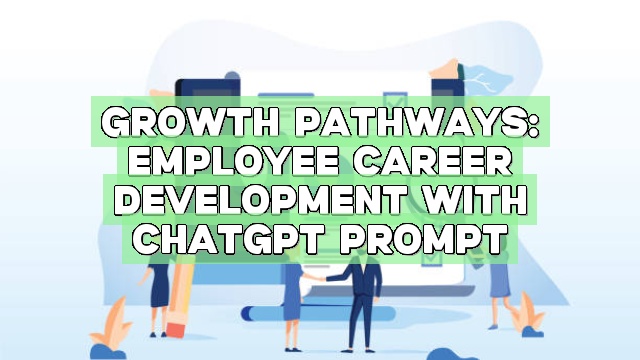 Growth Pathways: Employee Career Development with ChatGPT Prompt