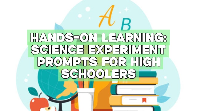 Hands-on Learning: Science Experiment Prompts for High Schoolers