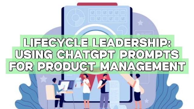 Lifecycle Leadership: Using ChatGPT Prompts for Product Management