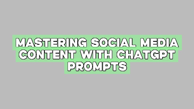 Mastering Social Media Content with ChatGPT Prompts