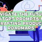 Navigate the Future: ChatGPT Prompts for Drafting Product Roadmaps