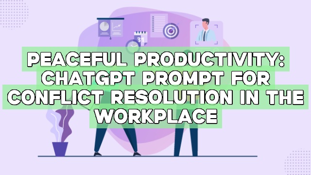 Peaceful Productivity: ChatGPT Prompt for Conflict Resolution in the Workplace