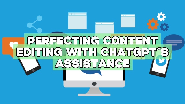 Perfecting Content Editing with ChatGPT’s Assistance