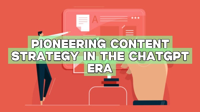 Pioneering Content Strategy in the ChatGPT Era