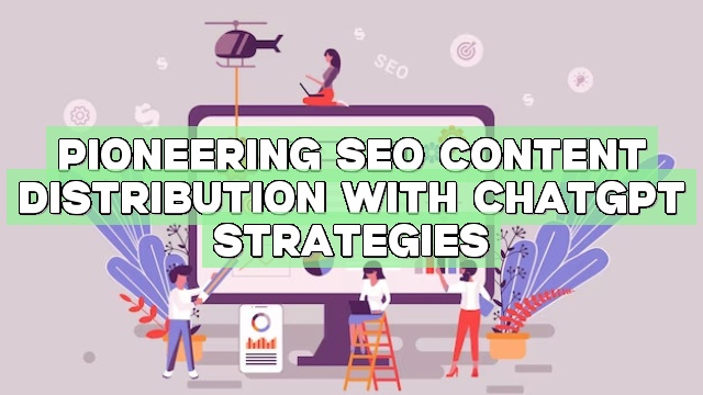 Pioneering SEO Content Distribution with ChatGPT Strategies