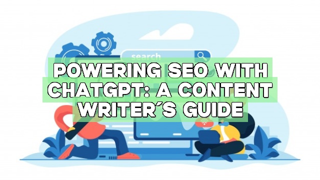 Powering SEO with ChatGPT: A Content Writer’s Guide