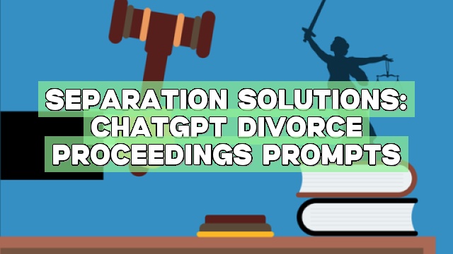 Separation Solutions: ChatGPT Divorce Proceedings Prompts