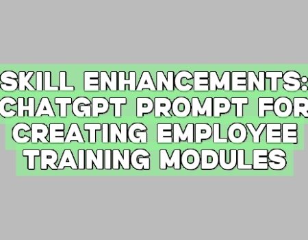 Skill Enhancements: ChatGPT Prompt for Creating Employee Training Modules