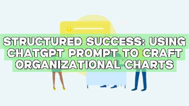 Structured Success: Using ChatGPT Prompt to Craft Organizational Charts