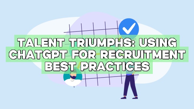 Talent Triumphs: Using ChatGPT for Recruitment Best Practices