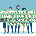 Targeted Triumphs: Strategies for B2B Lead Targeting Using ChatGPT Prompts