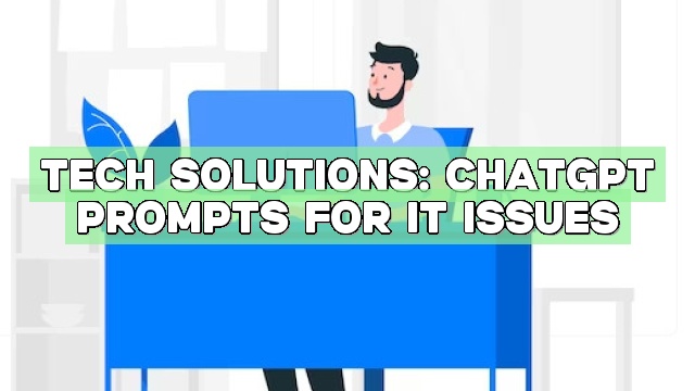 Tech Solutions: ChatGPT Prompts for IT Issues