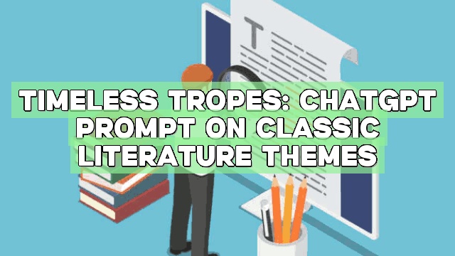 Timeless Tropes: ChatGPT Prompt on Classic Literature Themes