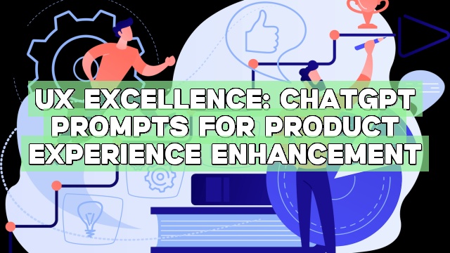 UX Excellence: ChatGPT Prompts for Product Experience Enhancement