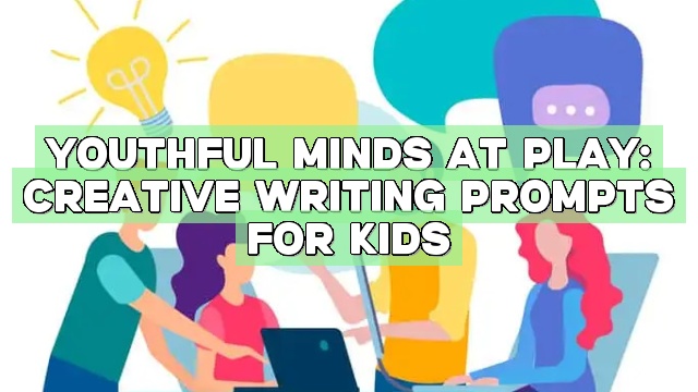 Youthful Minds at Play: Creative Writing Prompts for Kids